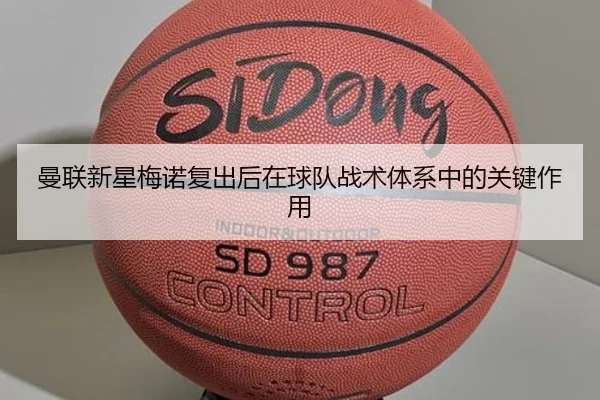 曼联新星梅诺复出后在球队战术体系中的关键作用
